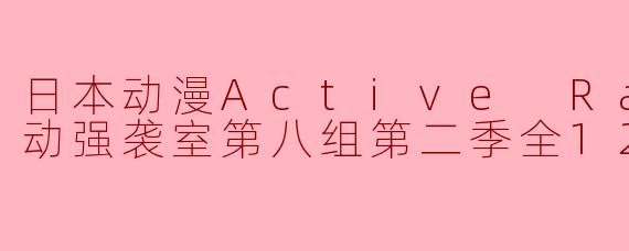 《探索正义之路:日本动漫Active Raid 机动强袭室第八组第二季全12集》